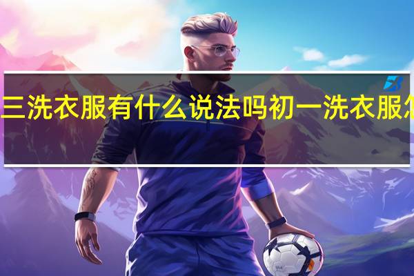 初三洗衣服有什么说法吗 初一洗衣服怎么补救