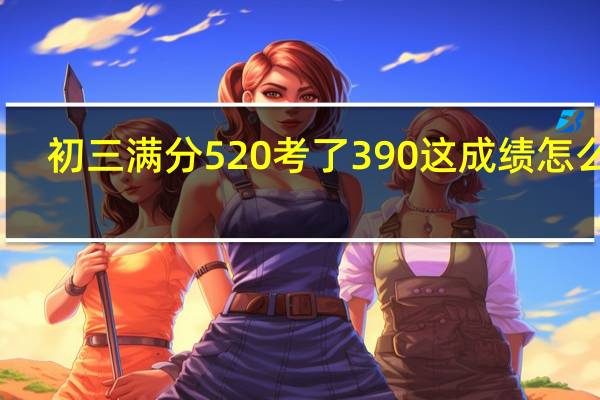 初三满分520考了390这成绩怎么样
