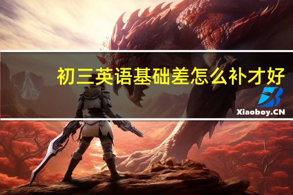 初三英语基础差怎么补才好