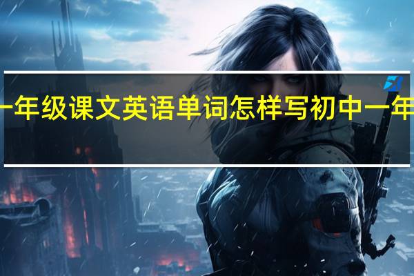 初中一年级课文英语单词怎样写 初中一年级英语单词