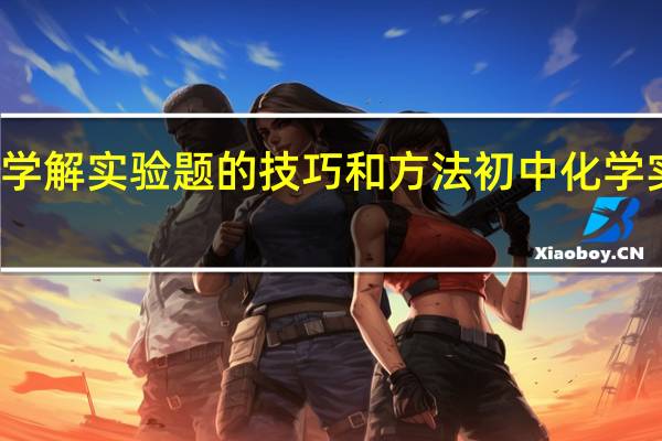 初中化学解实验题的技巧和方法 初中化学实验基本操作