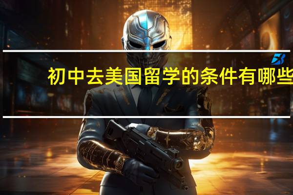 初中去美国留学的条件有哪些