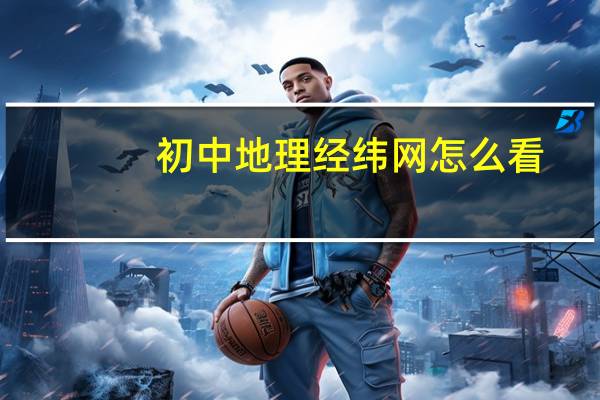 初中地理经纬网怎么看（经纬网怎么看）