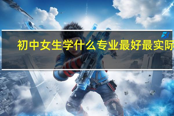 初中女生学什么专业最好最实际的