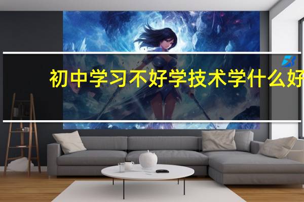 初中学习不好学技术学什么好