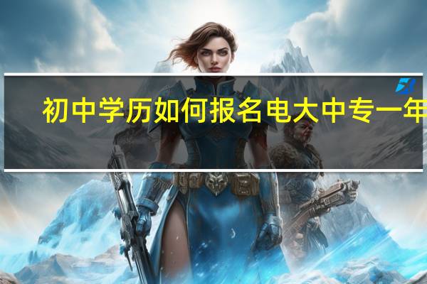初中学历如何报名电大中专一年制