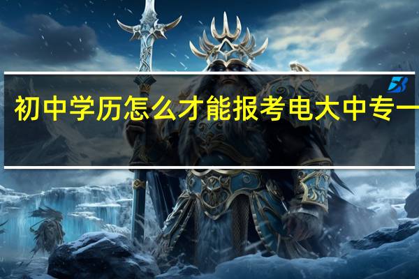 初中学历怎么才能报考电大中专一年制