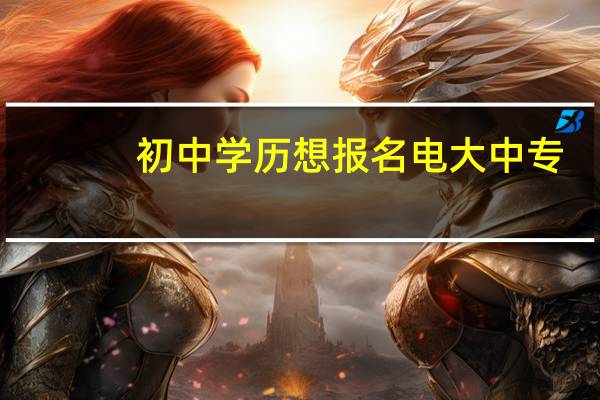 初中学历想报名电大中专，需要注意什么
