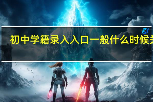 初中学籍录入入口一般什么时候关闭