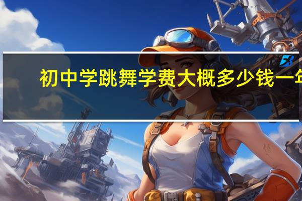 初中学跳舞学费大概多少钱一年