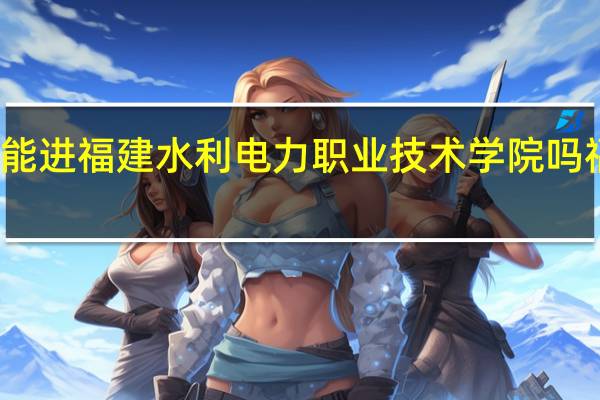初中应届毕业生能进福建水利电力职业技术学院吗 福建电力职业技术学院