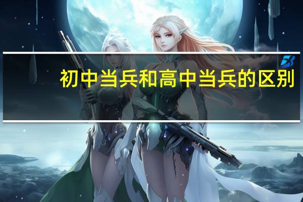 初中当兵和高中当兵的区别