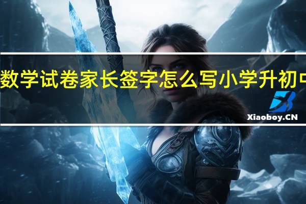 初中数学试卷家长签字怎么写 小学升初中数学试卷