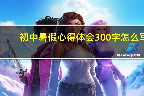 初中暑假心得体会 300字怎么写（初中暑假心得体会 300字）