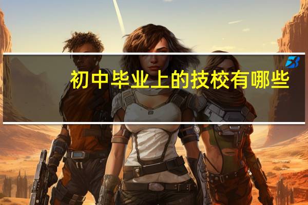 初中毕业上的技校有哪些