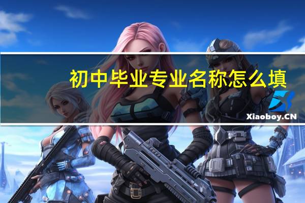 初中毕业专业名称怎么填