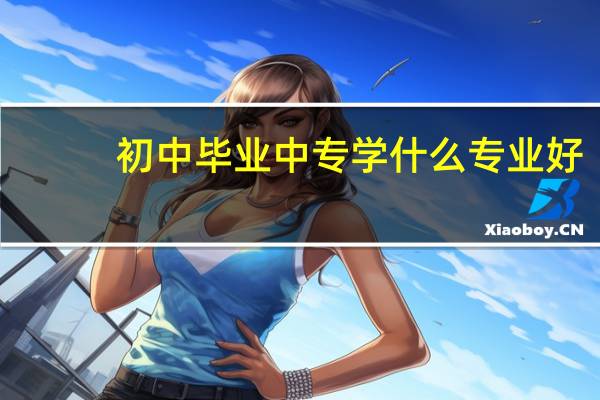 初中毕业中专学什么专业好