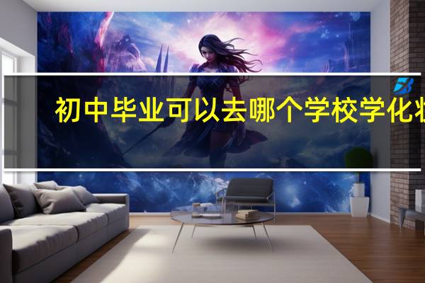 初中毕业可以去哪个学校学化妆