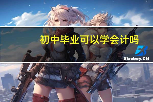 初中毕业可以学会计吗