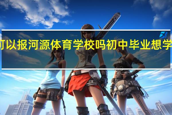 初中毕业可以报河源体育学校吗 初中毕业想学体育上什么学校
