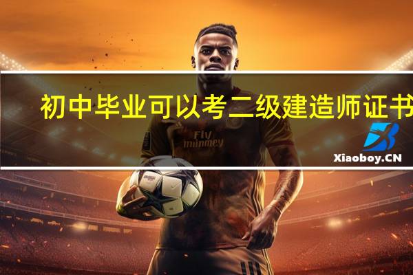 初中毕业可以考二级建造师证书吗