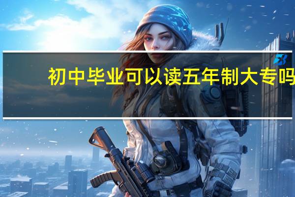 初中毕业可以读五年制大专吗