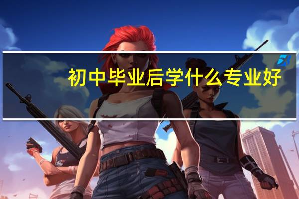 初中毕业后学什么专业好