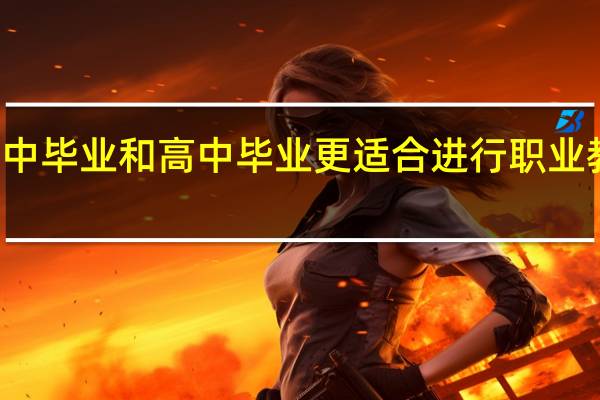 初中毕业和高中毕业更适合进行职业教育学习