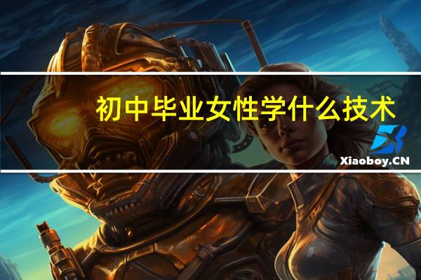 初中毕业女性学什么技术