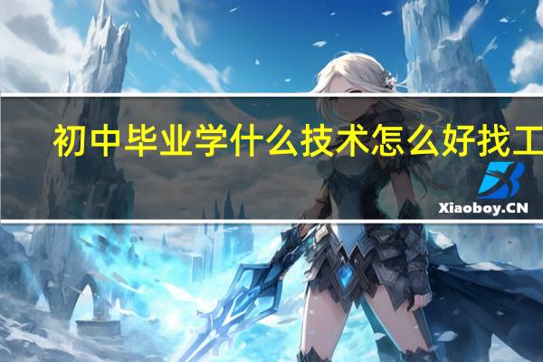 初中毕业学什么技术怎么好找工作