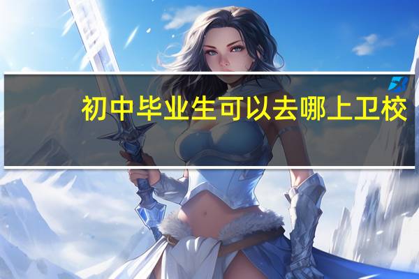 初中毕业生可以去哪上卫校