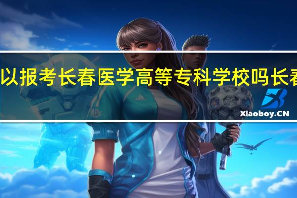 初中毕业生可以报考长春医学高等专科学校吗 长春医学高等专科学校