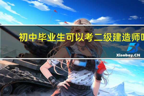 初中毕业生可以考二级建造师吗
