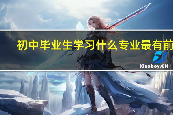 初中毕业生学习什么专业最有前途