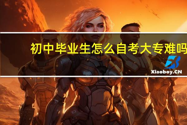 初中毕业生怎么自考大专难吗