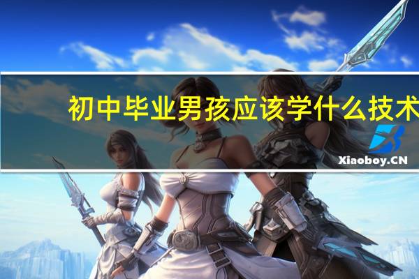 初中毕业男孩应该学什么技术