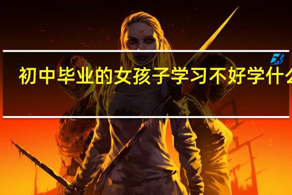 初中毕业的女孩子学习不好学什么好