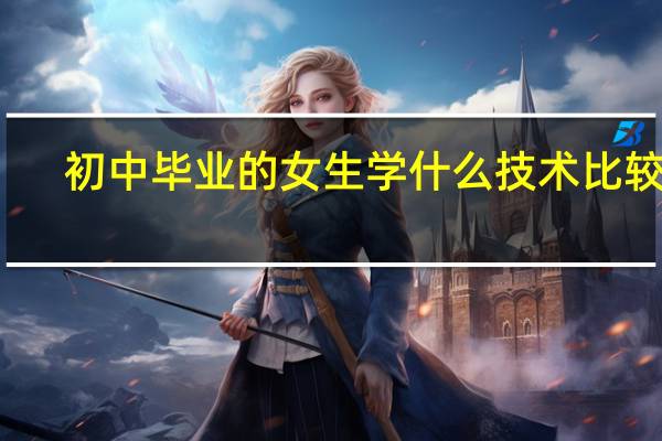 初中毕业的女生学什么技术比较好
