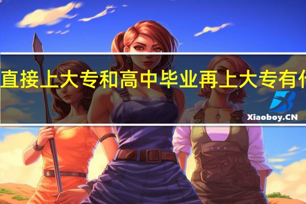 初中毕业直接上大专和高中毕业再上大专有什么不一样的呢