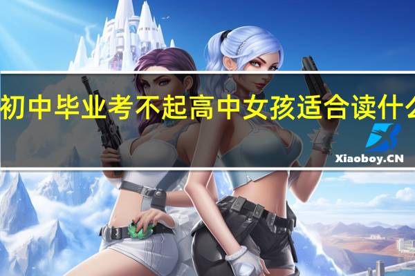 初中毕业考不起高中女孩适合读什么专业