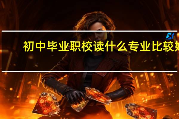 初中毕业职校读什么专业比较好