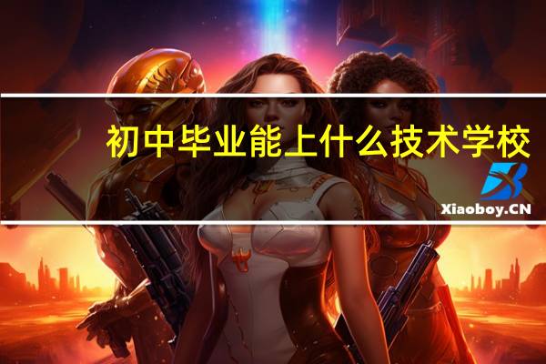 初中毕业能上什么技术学校