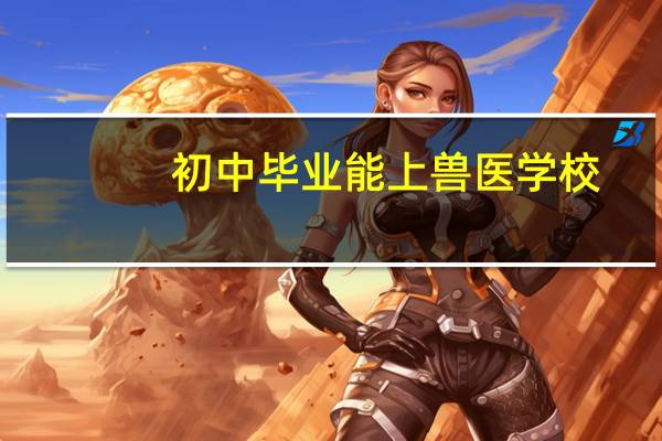 初中毕业能上兽医学校