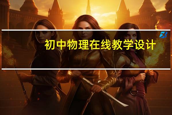 初中物理在线教学设计（初中物理在线官网）