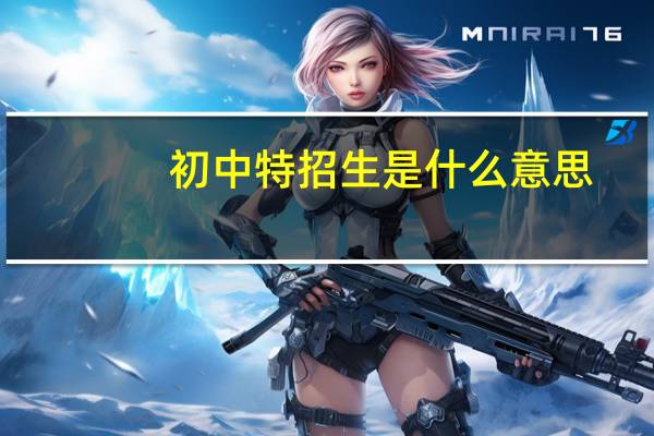 初中特招生是什么意思