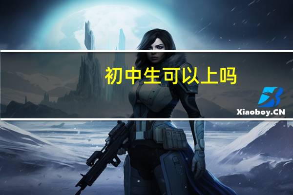 初中生可以上吗(17岁少女)