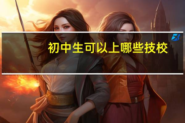 初中生可以上哪些技校
