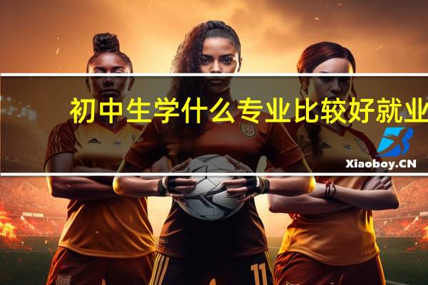 初中生学什么专业比较好就业
