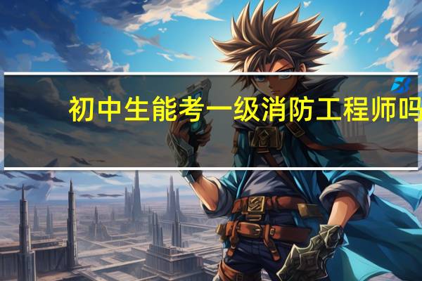 初中生能考一级消防工程师吗