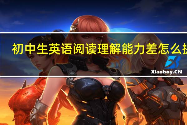 初中生英语阅读理解能力差怎么提高